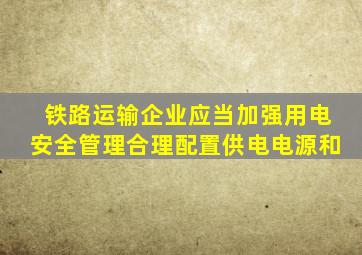 铁路运输企业应当加强用电安全管理合理配置供电电源和