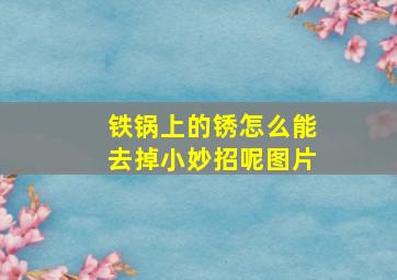 铁锅上的锈怎么能去掉小妙招呢图片