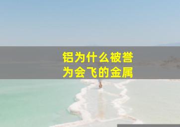 铝为什么被誉为会飞的金属