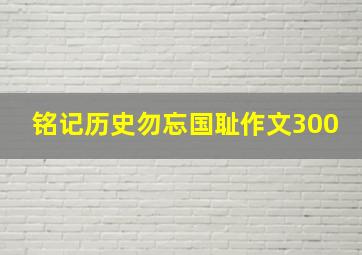 铭记历史勿忘国耻作文300