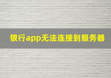 银行app无法连接到服务器