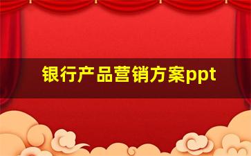 银行产品营销方案ppt