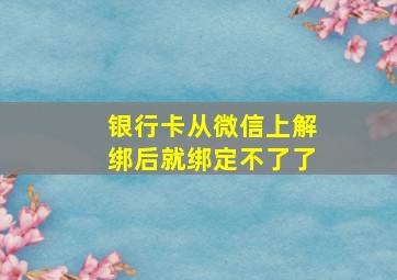 银行卡从微信上解绑后就绑定不了了