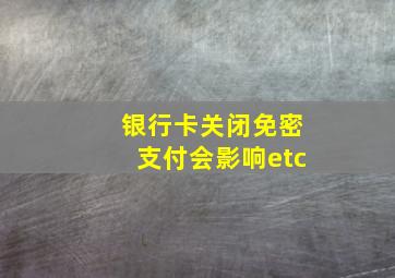 银行卡关闭免密支付会影响etc