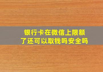 银行卡在微信上限额了还可以取钱吗安全吗