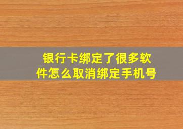 银行卡绑定了很多软件怎么取消绑定手机号