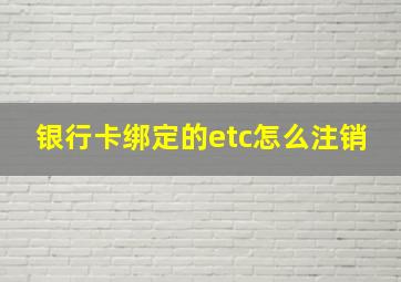 银行卡绑定的etc怎么注销