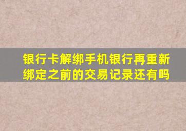 银行卡解绑手机银行再重新绑定之前的交易记录还有吗