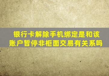 银行卡解除手机绑定是和该账户暂停非柜面交易有关系吗