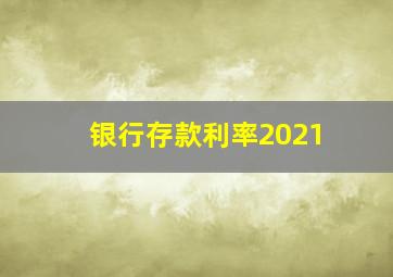 银行存款利率2021