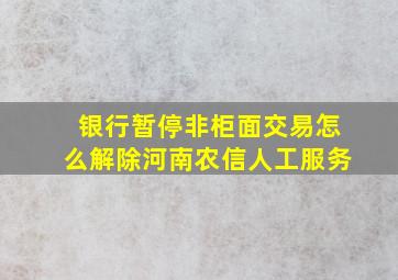 银行暂停非柜面交易怎么解除河南农信人工服务