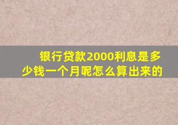 银行贷款2000利息是多少钱一个月呢怎么算出来的