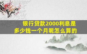 银行贷款2000利息是多少钱一个月呢怎么算的