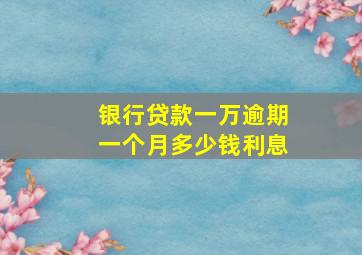 银行贷款一万逾期一个月多少钱利息