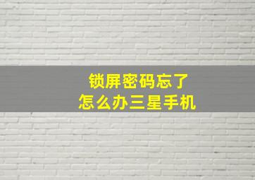 锁屏密码忘了怎么办三星手机