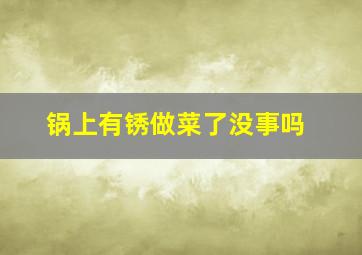 锅上有锈做菜了没事吗