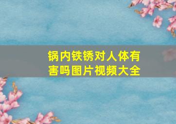 锅内铁锈对人体有害吗图片视频大全