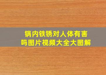 锅内铁锈对人体有害吗图片视频大全大图解