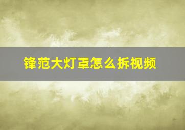 锋范大灯罩怎么拆视频