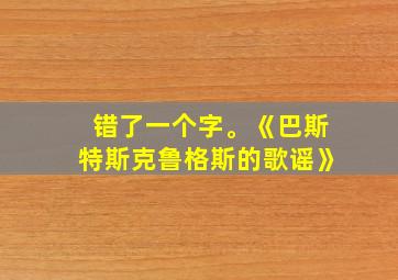 错了一个字。《巴斯特斯克鲁格斯的歌谣》