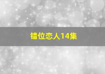 错位恋人14集