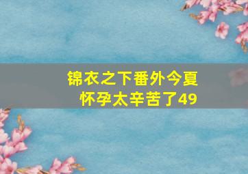 锦衣之下番外今夏怀孕太辛苦了49