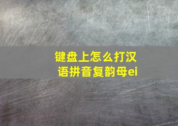 键盘上怎么打汉语拼音复韵母ei