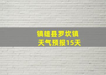 镇雄县罗坎镇天气预报15天