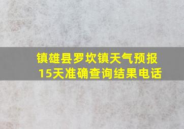 镇雄县罗坎镇天气预报15天准确查询结果电话