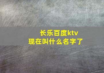 长乐百度ktv现在叫什么名字了