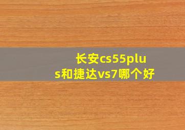 长安cs55plus和捷达vs7哪个好