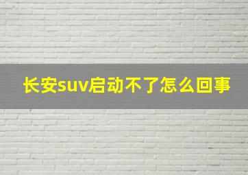 长安suv启动不了怎么回事