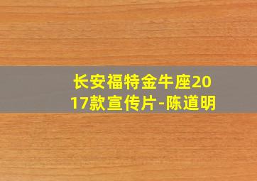 长安福特金牛座2017款宣传片-陈道明