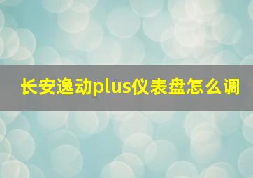 长安逸动plus仪表盘怎么调