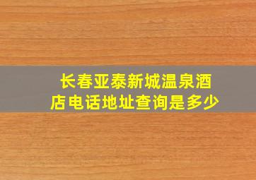 长春亚泰新城温泉酒店电话地址查询是多少