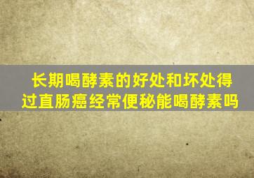 长期喝酵素的好处和坏处得过直肠癌经常便秘能喝酵素吗