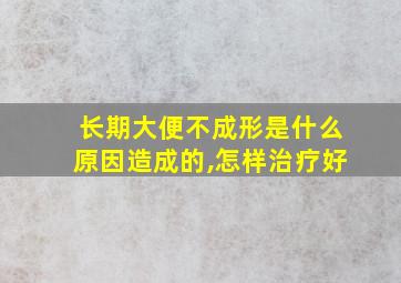 长期大便不成形是什么原因造成的,怎样治疗好