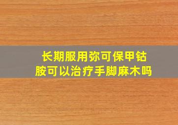 长期服用弥可保甲钴胺可以治疗手脚麻木吗