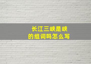 长江三峡是峡的组词吗怎么写