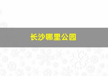 长沙哪里公园