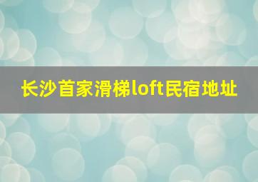 长沙首家滑梯loft民宿地址