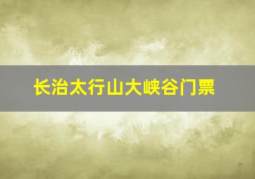 长治太行山大峡谷门票