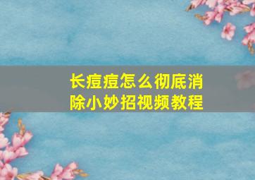 长痘痘怎么彻底消除小妙招视频教程