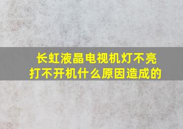 长虹液晶电视机灯不亮打不开机什么原因造成的