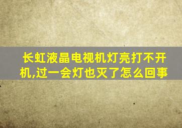 长虹液晶电视机灯亮打不开机,过一会灯也灭了怎么回事