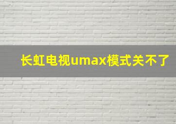 长虹电视umax模式关不了