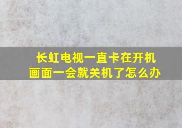 长虹电视一直卡在开机画面一会就关机了怎么办