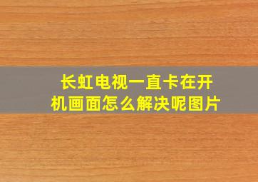 长虹电视一直卡在开机画面怎么解决呢图片