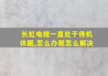 长虹电视一直处于待机休眠,怎么办呢怎么解决