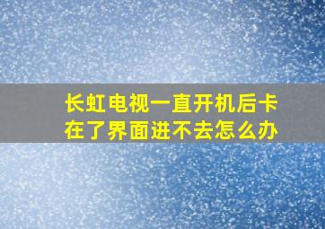 长虹电视一直开机后卡在了界面进不去怎么办